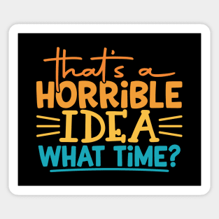 That's a Horrible Idea, What Time? Sticker